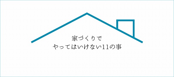 家づくりでやってはいけない11のこと